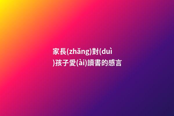 家長(zhǎng)對(duì)孩子愛(ài)讀書的感言