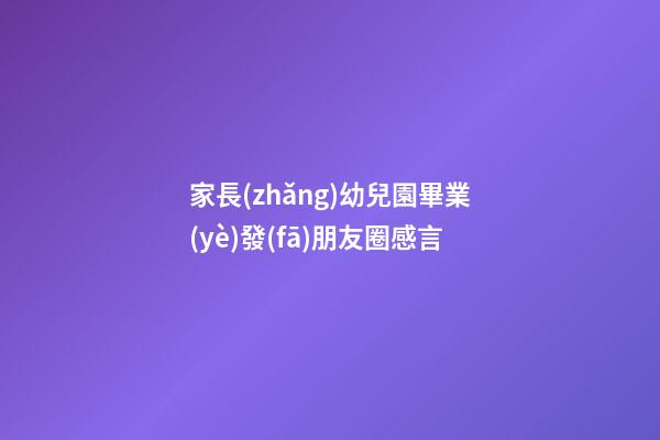 家長(zhǎng)幼兒園畢業(yè)發(fā)朋友圈感言