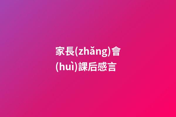 家長(zhǎng)會(huì)課后感言