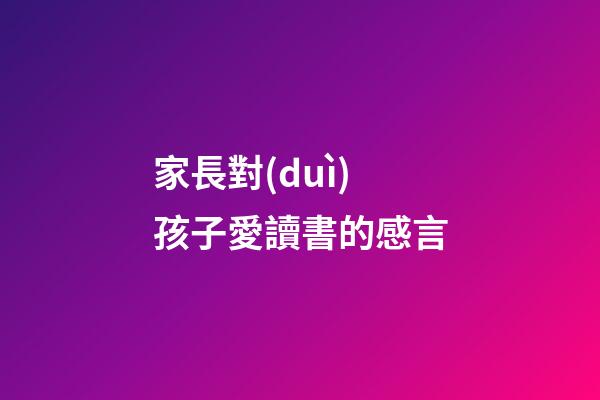 家長對(duì)孩子愛讀書的感言