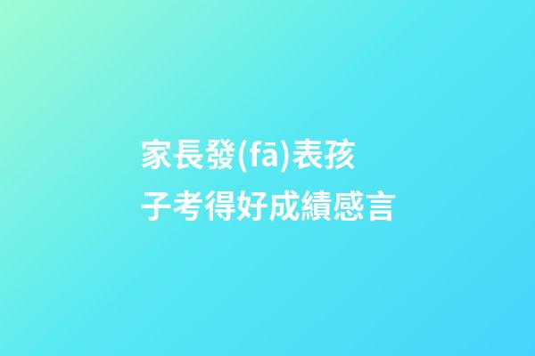 家長發(fā)表孩子考得好成績感言