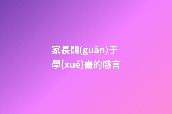 家長關(guān)于學(xué)畫的感言