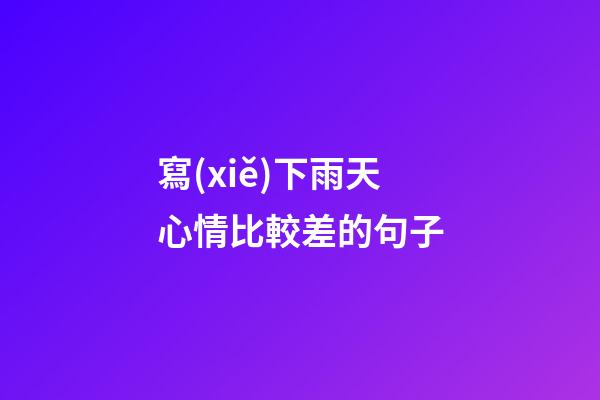 寫(xiě)下雨天心情比較差的句子