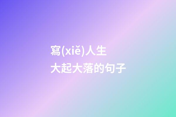 寫(xiě)人生大起大落的句子