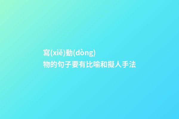 寫(xiě)動(dòng)物的句子要有比喻和擬人手法