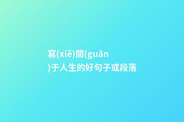 寫(xiě)關(guān)于人生的好句子或段落
