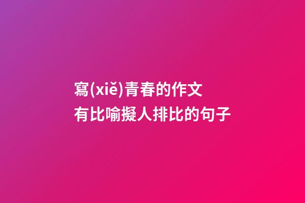 寫(xiě)青春的作文有比喻擬人排比的句子