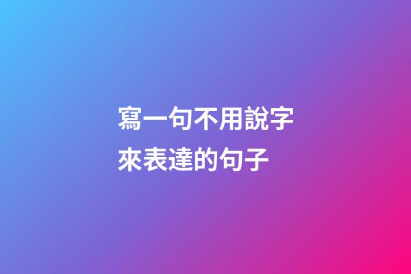 寫一句不用說字來表達的句子