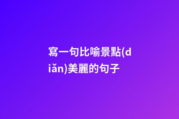 寫一句比喻景點(diǎn)美麗的句子