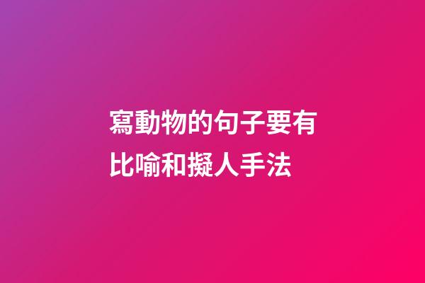 寫動物的句子要有比喻和擬人手法