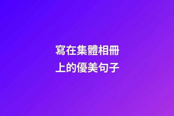 寫在集體相冊上的優美句子