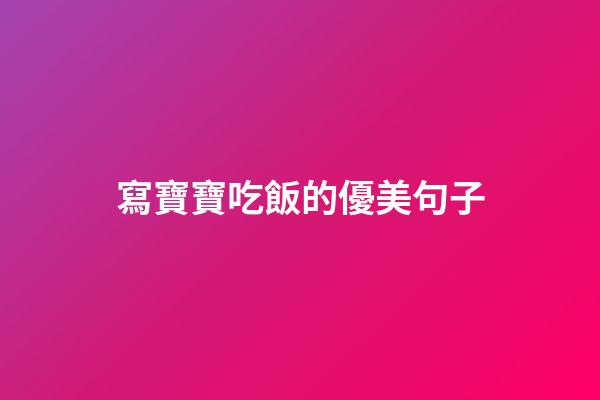 寫寶寶吃飯的優美句子
