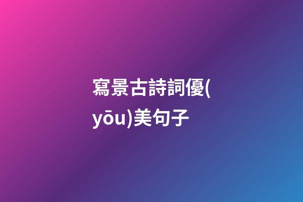 寫景古詩詞優(yōu)美句子