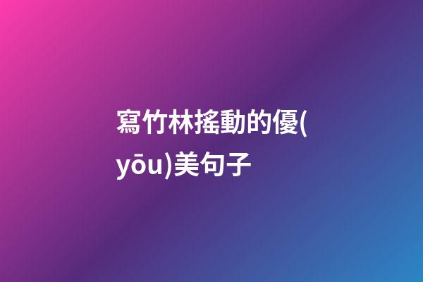 寫竹林搖動的優(yōu)美句子