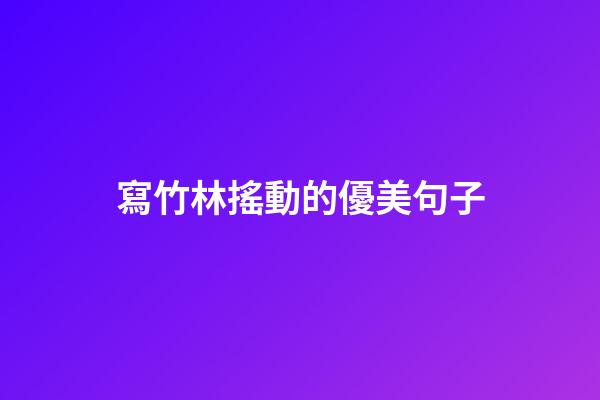 寫竹林搖動的優美句子