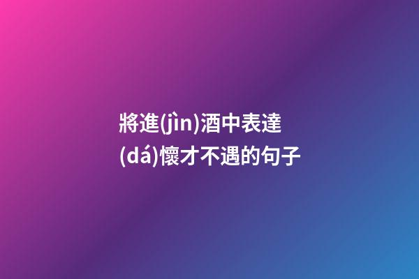 將進(jìn)酒中表達(dá)懷才不遇的句子