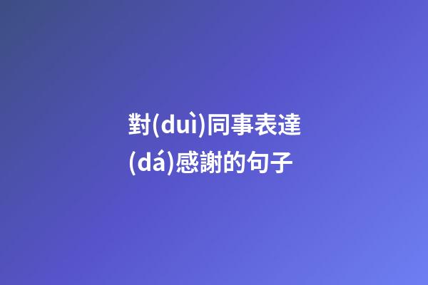 對(duì)同事表達(dá)感謝的句子