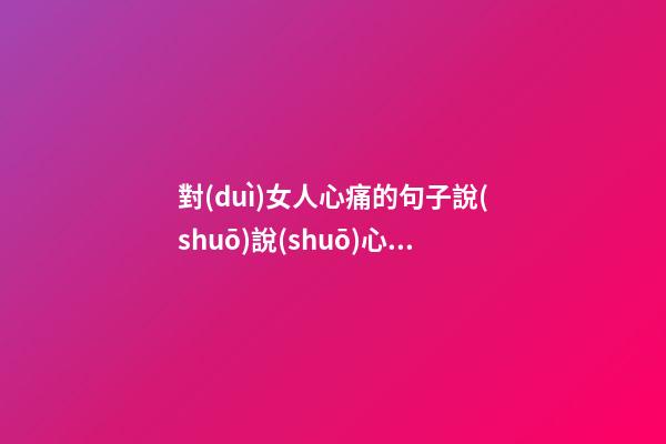對(duì)女人心痛的句子說(shuō)說(shuō)心情短語(yǔ)