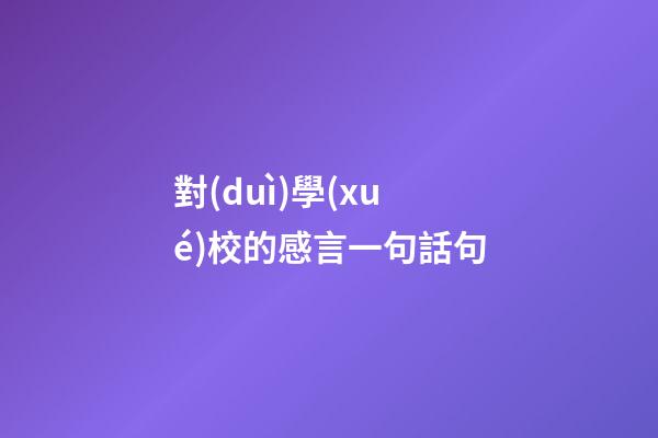 對(duì)學(xué)校的感言一句話句