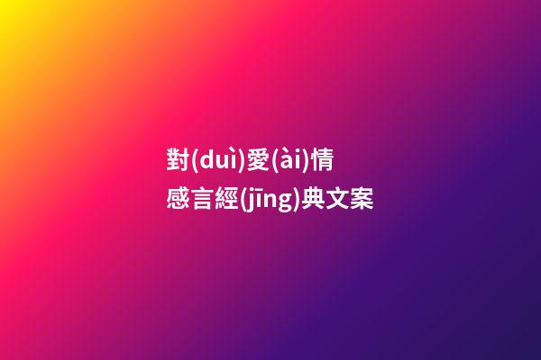 對(duì)愛(ài)情感言經(jīng)典文案