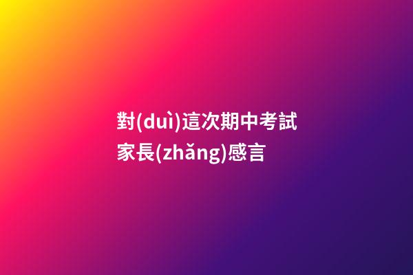 對(duì)這次期中考試家長(zhǎng)感言