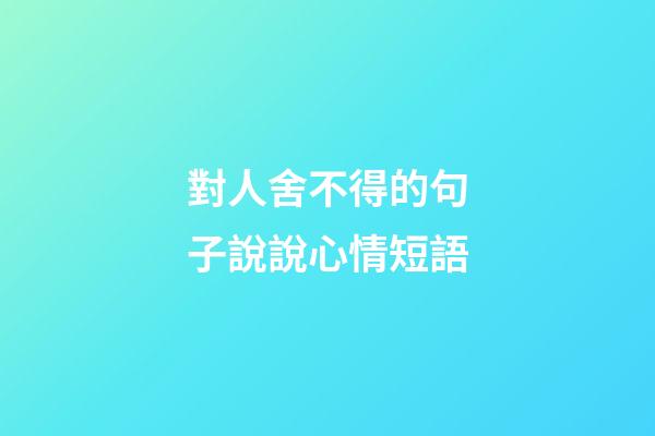 對人舍不得的句子說說心情短語
