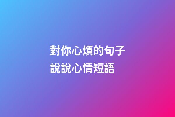 對你心煩的句子說說心情短語