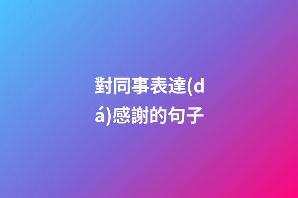 對同事表達(dá)感謝的句子