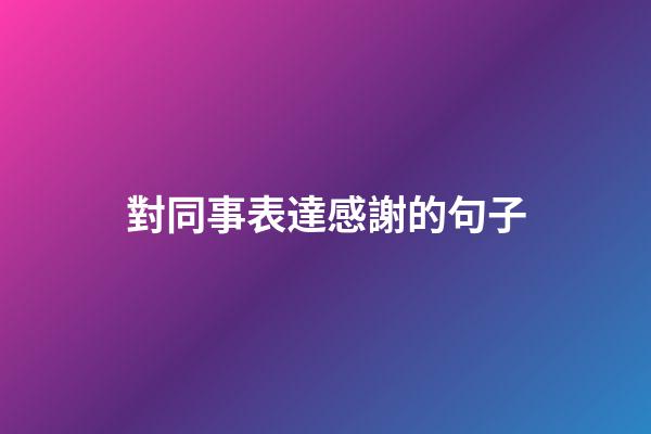 對同事表達感謝的句子