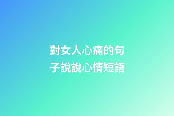 對女人心痛的句子說說心情短語