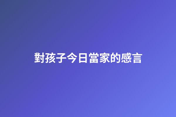 對孩子今日當家的感言