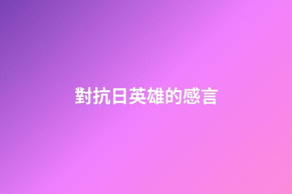 對抗日英雄的感言