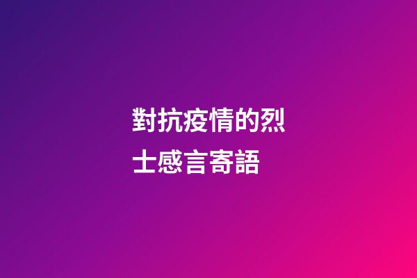 對抗疫情的烈士感言寄語