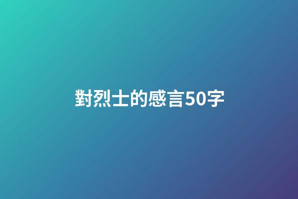 對烈士的感言50字