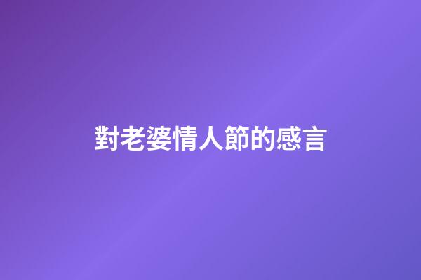 對老婆情人節的感言