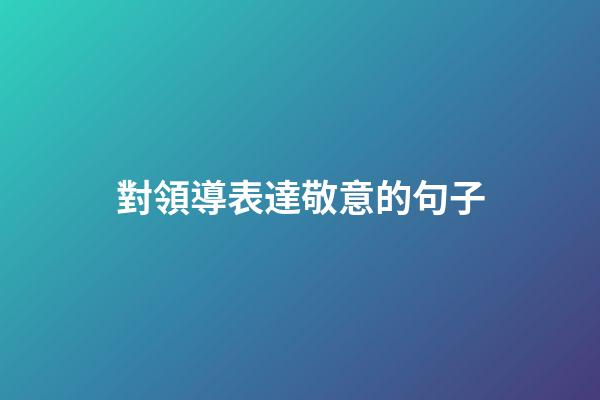 對領導表達敬意的句子