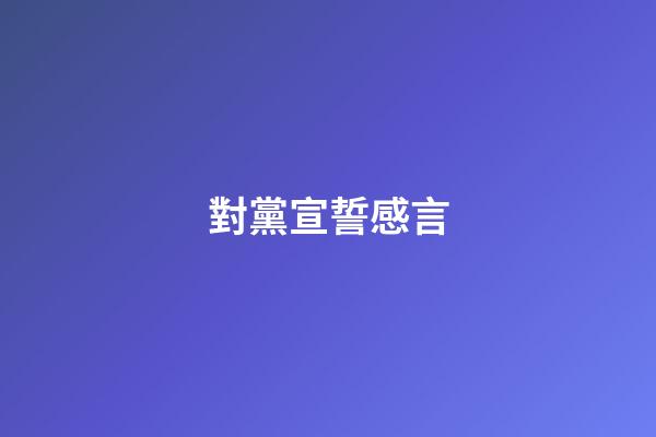對黨宣誓感言