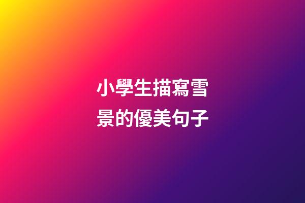 小學生描寫雪景的優美句子