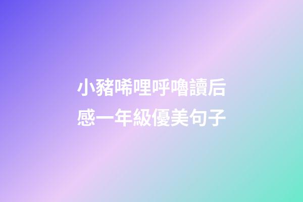 小豬唏哩呼嚕讀后感一年級優美句子