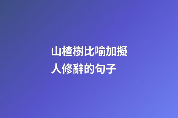 山楂樹比喻加擬人修辭的句子