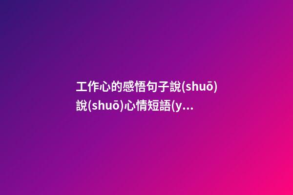 工作心的感悟句子說(shuō)說(shuō)心情短語(yǔ)