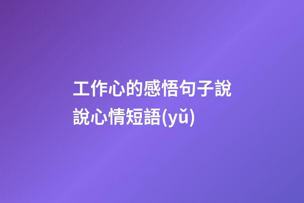 工作心的感悟句子說說心情短語(yǔ)