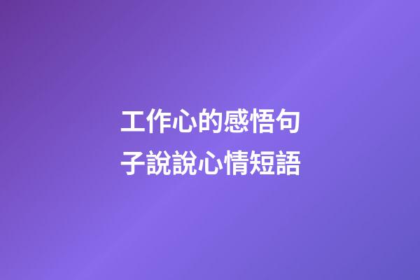 工作心的感悟句子說說心情短語