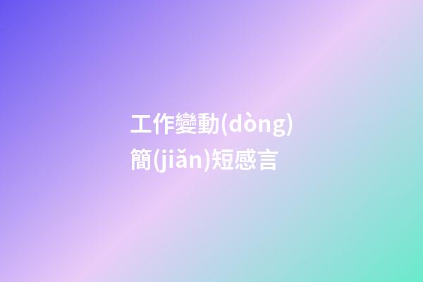 工作變動(dòng)簡(jiǎn)短感言