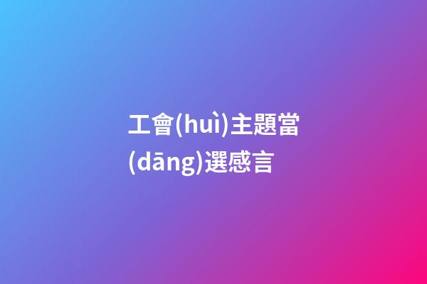 工會(huì)主題當(dāng)選感言