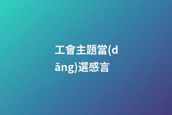 工會主題當(dāng)選感言