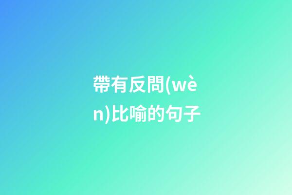 帶有反問(wèn)比喻的句子