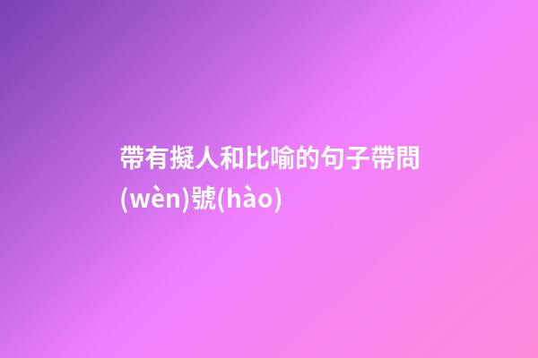帶有擬人和比喻的句子帶問(wèn)號(hào)
