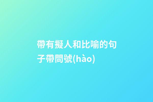 帶有擬人和比喻的句子帶問號(hào)