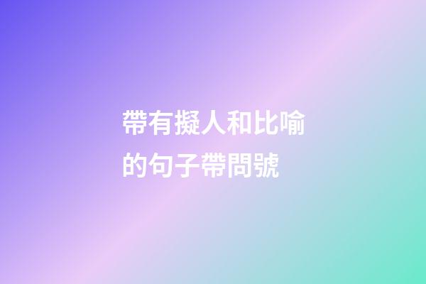 帶有擬人和比喻的句子帶問號